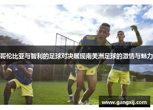 哥伦比亚与智利的足球对决展现南美洲足球的激情与魅力