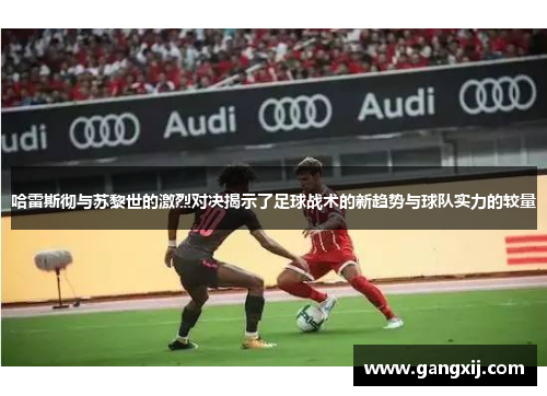 哈雷斯彻与苏黎世的激烈对决揭示了足球战术的新趋势与球队实力的较量
