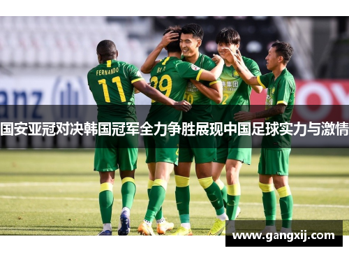 国安亚冠对决韩国冠军全力争胜展现中国足球实力与激情