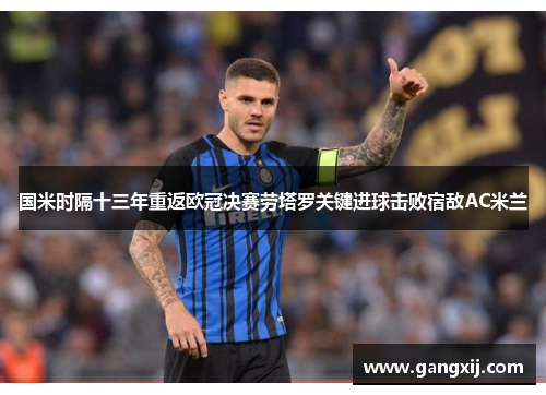 国米时隔十三年重返欧冠决赛劳塔罗关键进球击败宿敌AC米兰