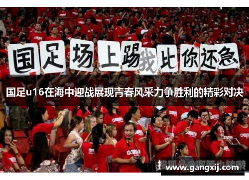 国足u16在海中迎战展现青春风采力争胜利的精彩对决