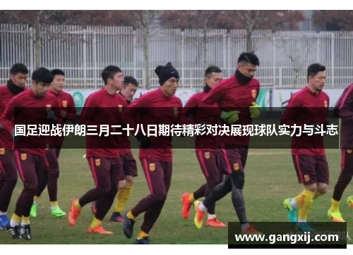 国足迎战伊朗三月二十八日期待精彩对决展现球队实力与斗志
