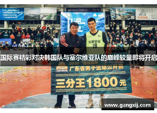 国际赛精彩对决韩国队与塞尔维亚队的巅峰较量即将开启