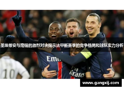 圣埃蒂安与南锡的激烈对决揭示法甲新赛季的竞争格局和球队实力分析