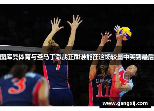 图库曼体育与圣马丁激战正酣谁能在这场较量中笑到最后