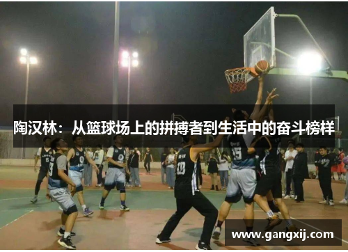 陶汉林：从篮球场上的拼搏者到生活中的奋斗榜样