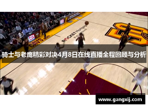 骑士与老鹰精彩对决4月8日在线直播全程回顾与分析