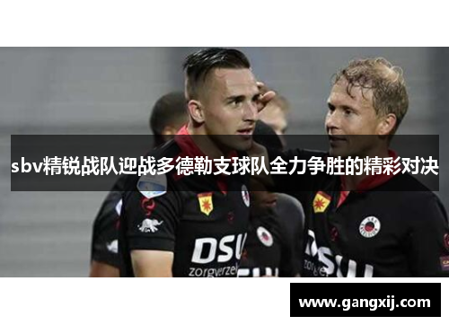 sbv精锐战队迎战多德勒支球队全力争胜的精彩对决