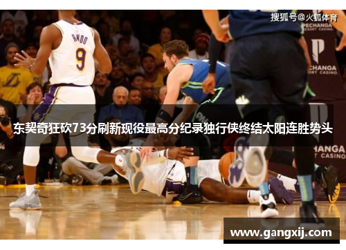 东契奇狂砍73分刷新现役最高分纪录独行侠终结太阳连胜势头