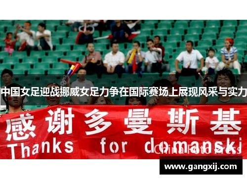 中国女足迎战挪威女足力争在国际赛场上展现风采与实力