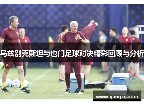 乌兹别克斯坦与也门足球对决精彩回顾与分析