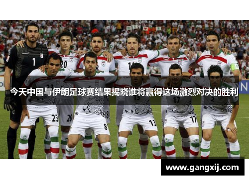 今天中国与伊朗足球赛结果揭晓谁将赢得这场激烈对决的胜利