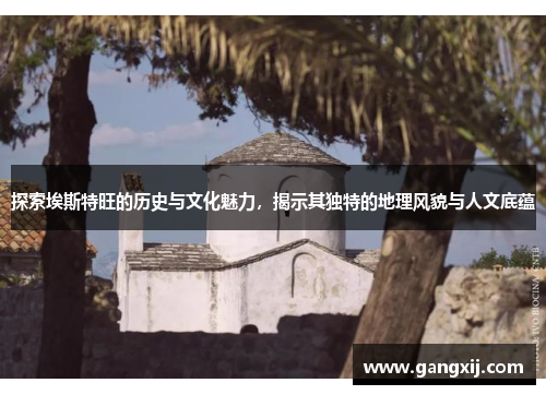 探索埃斯特旺的历史与文化魅力，揭示其独特的地理风貌与人文底蕴